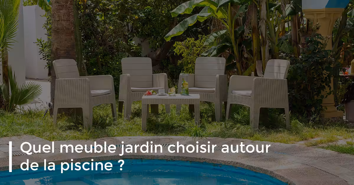 Quel meuble jardin choisir autour de la piscine ?